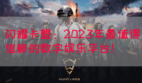 闪耀卡盟：2023年最值得信赖的数字娱乐平台！(图1)