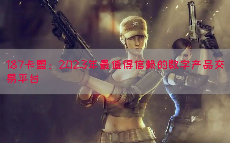 187卡盟：2023年最值得信赖的数字产品交易平台(图1)