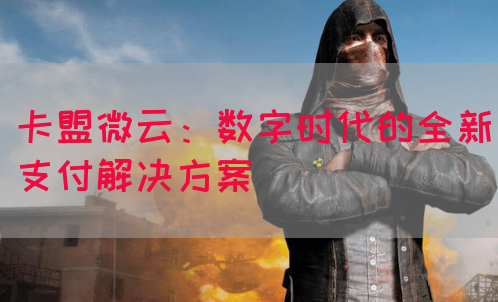 卡盟微云：数字时代的全新支付解决方案(图1)