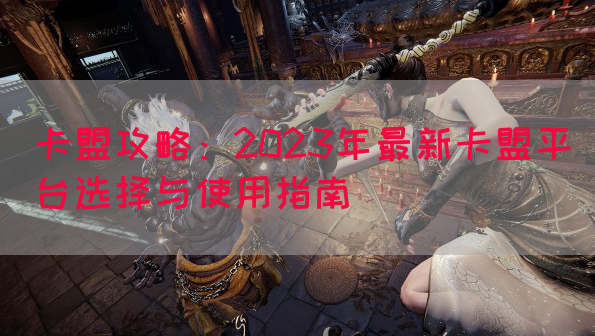 卡盟攻略：2023年最新卡盟平台选择与使用指南(图1)