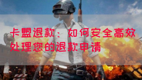 卡盟退款：如何安全高效处理您的退款申请(图1)