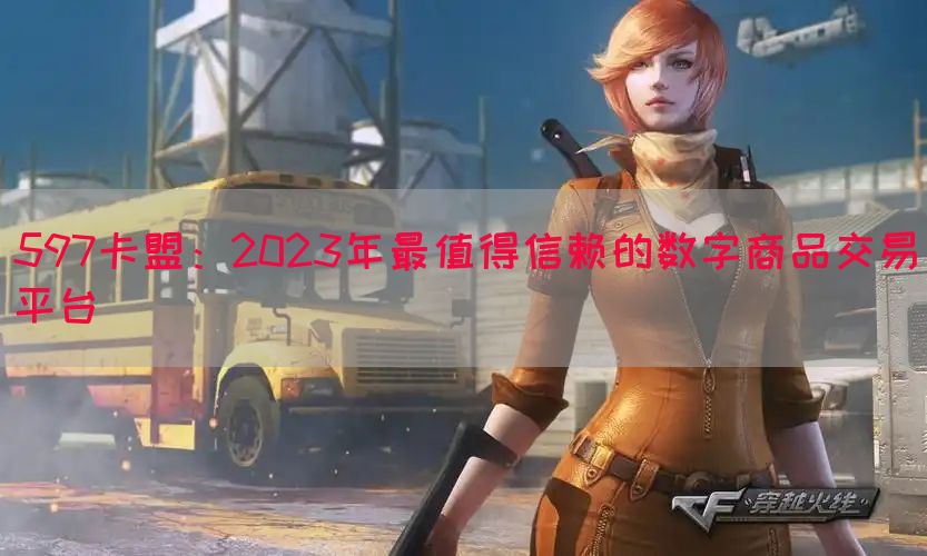 597卡盟：2023年最值得信赖的数字商品交易平台(图1)