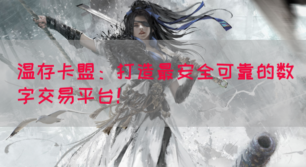 温存卡盟：打造最安全可靠的数字交易平台！(图1)
