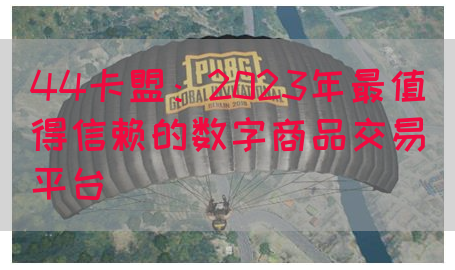 44卡盟：2023年最值得信赖的数字商品交易平台(图1)
