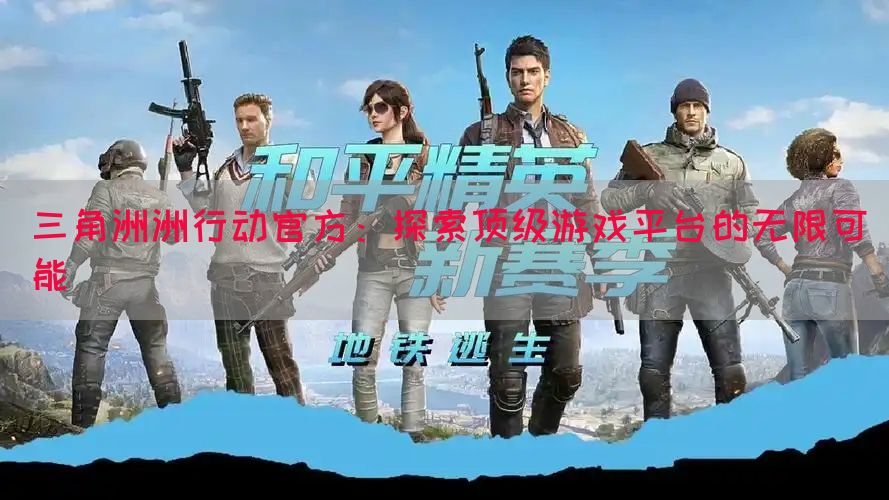三角洲洲行动官方：探索顶级游戏平台的无限可能(图1)