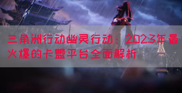 三角洲行动幽灵行动：2023年最火爆的卡盟平台全面解析(图1)