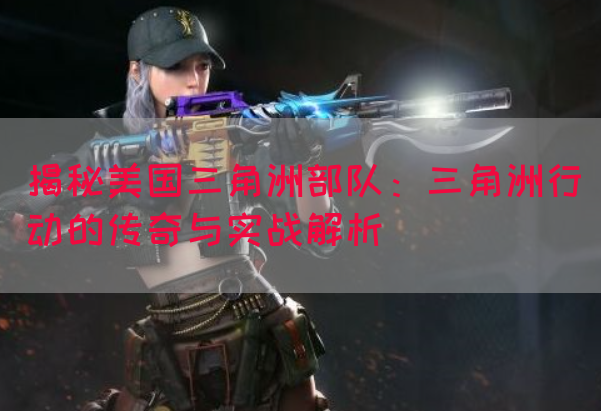 揭秘美国三角洲部队：三角洲行动的传奇与实战解析(图1)