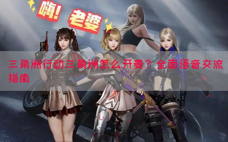 三角洲行动三角洲怎么开麦？全面语音交流指南(图1)