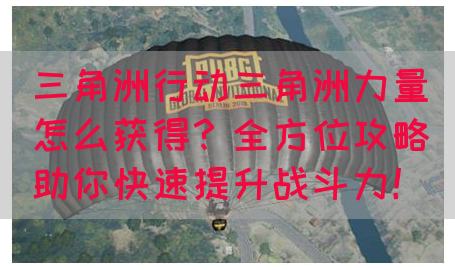 三角洲行动三角洲力量怎么获得？全方位攻略助你快速提升战斗力！(图1)
