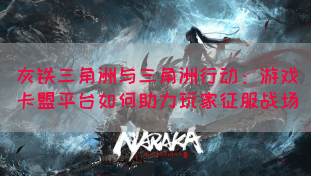 灰铁三角洲与三角洲行动：游戏卡盟平台如何助力玩家征服战场(图1)