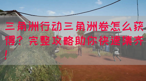 三角洲行动三角洲卷怎么获得？完整攻略助你快速集齐！(图1)