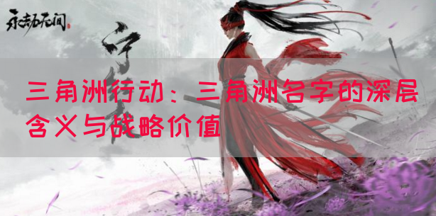 三角洲行动：三角洲名字的深层含义与战略价值(图1)