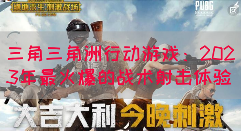 三角三角洲行动游戏：2023年最火爆的战术射击体验(图1)