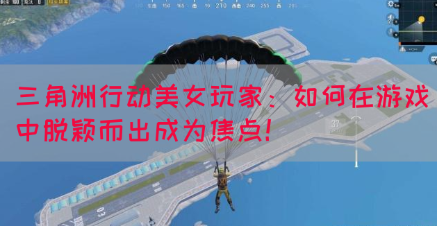 三角洲行动美女玩家：如何在游戏中脱颖而出成为焦点！(图1)
