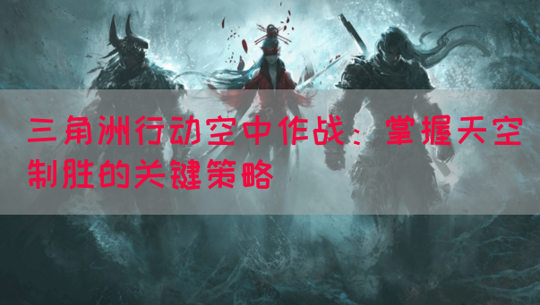 三角洲行动空中作战：掌握天空制胜的关键策略(图1)