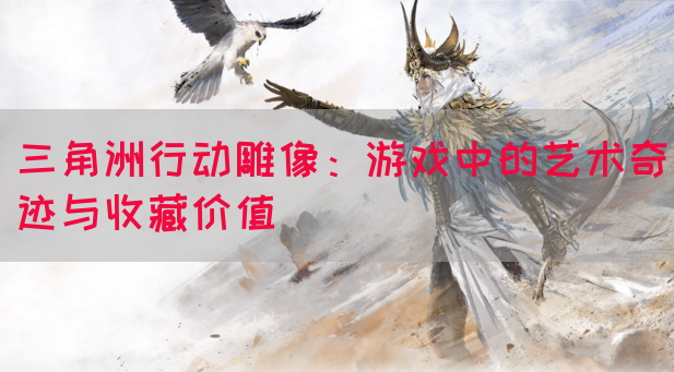 三角洲行动雕像：游戏中的艺术奇迹与收藏价值(图1)