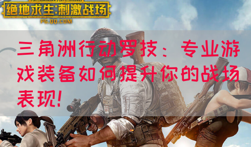 三角洲行动罗技：专业游戏装备如何提升你的战场表现！(图1)
