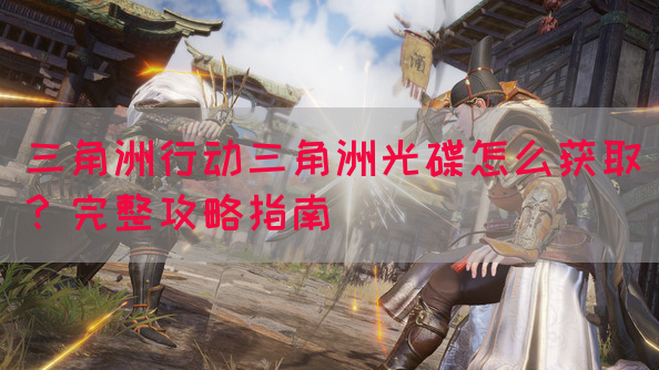 三角洲行动三角洲光碟怎么获取？完整攻略指南(图1)