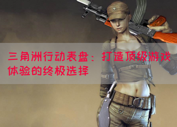 三角洲行动表盘：打造顶级游戏体验的终极选择(图1)