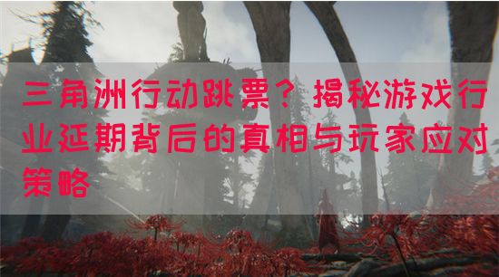 三角洲行动跳票？揭秘游戏行业延期背后的真相与玩家应对策略(图1)