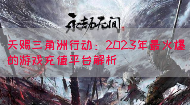天赐三角洲行动：2023年最火爆的游戏充值平台解析(图1)