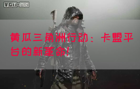 黄瓜三角洲行动：卡盟平台的新革命！(图1)