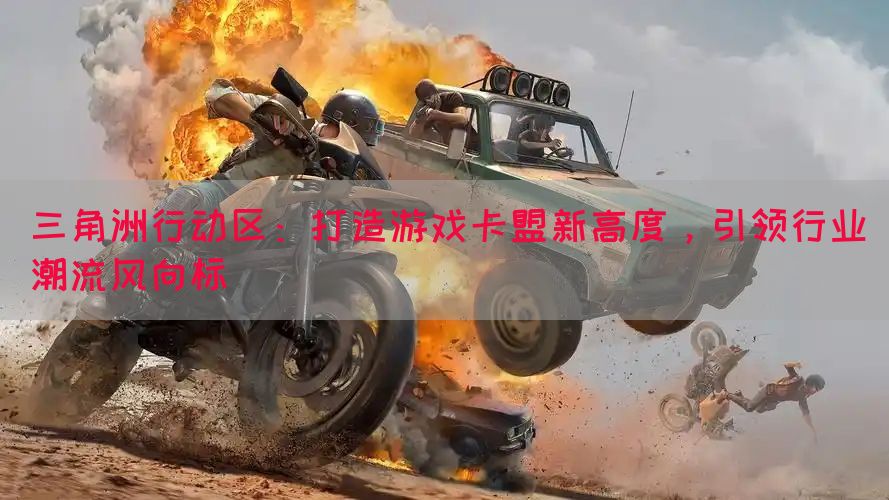 三角洲行动区：打造游戏卡盟新高度，引领行业潮流风向标(图1)