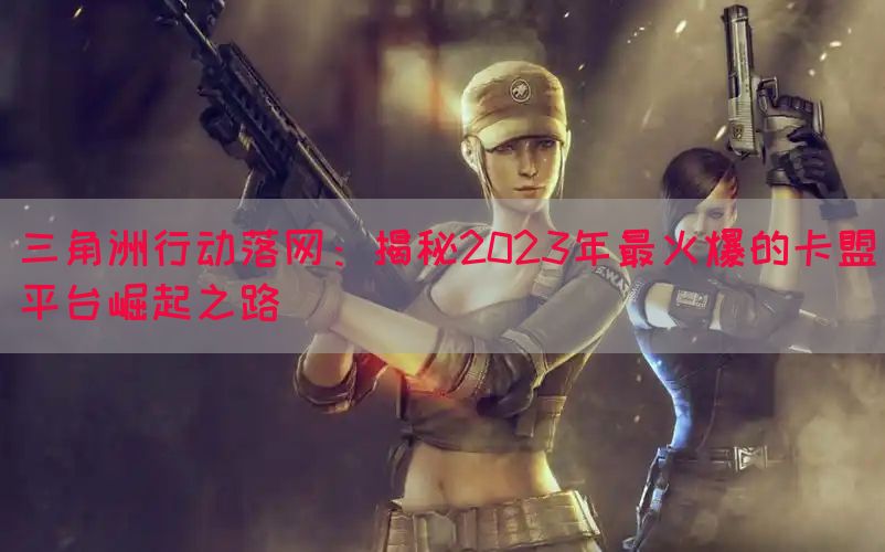 三角洲行动落网：揭秘2023年最火爆的卡盟平台崛起之路(图1)
