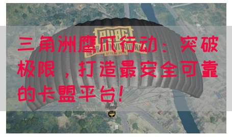 三角洲鹰爪行动：突破极限，打造最安全可靠的卡盟平台！(图1)