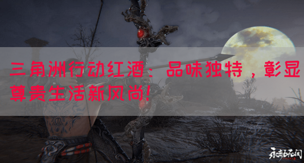 三角洲行动红酒：品味独特，彰显尊贵生活新风尚！(图1)