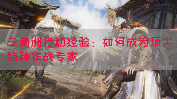 三角洲行动经验：如何成为顶尖特种作战专家(图1)