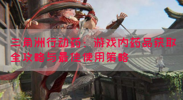 三角洲行动药：游戏内药品获取全攻略与最佳使用策略(图1)