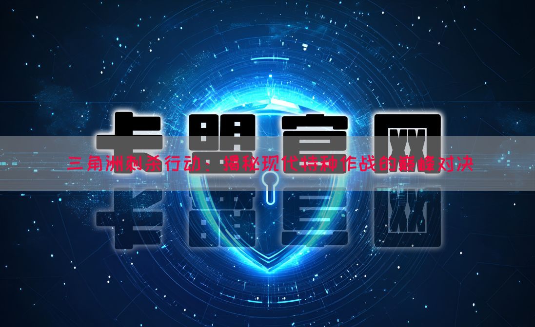 三角洲刺杀行动：揭秘现代特种作战的巅峰对决(图1)