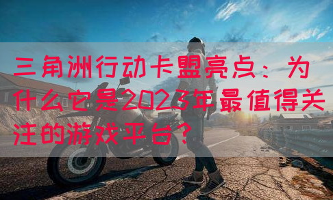 三角洲行动卡盟亮点：为什么它是2023年最值得关注的游戏平台？(图1)