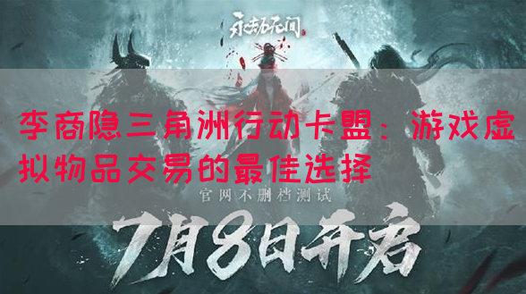李商隐三角洲行动卡盟：游戏虚拟物品交易的最佳选择(图1)