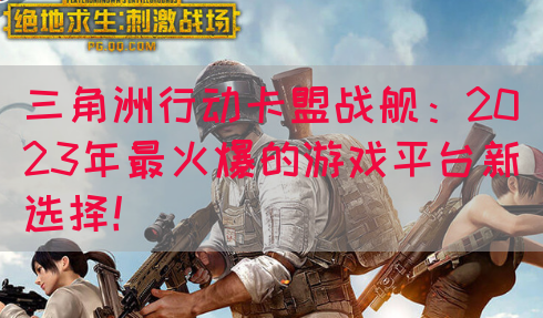 三角洲行动卡盟战舰：2023年最火爆的游戏平台新选择！(图1)