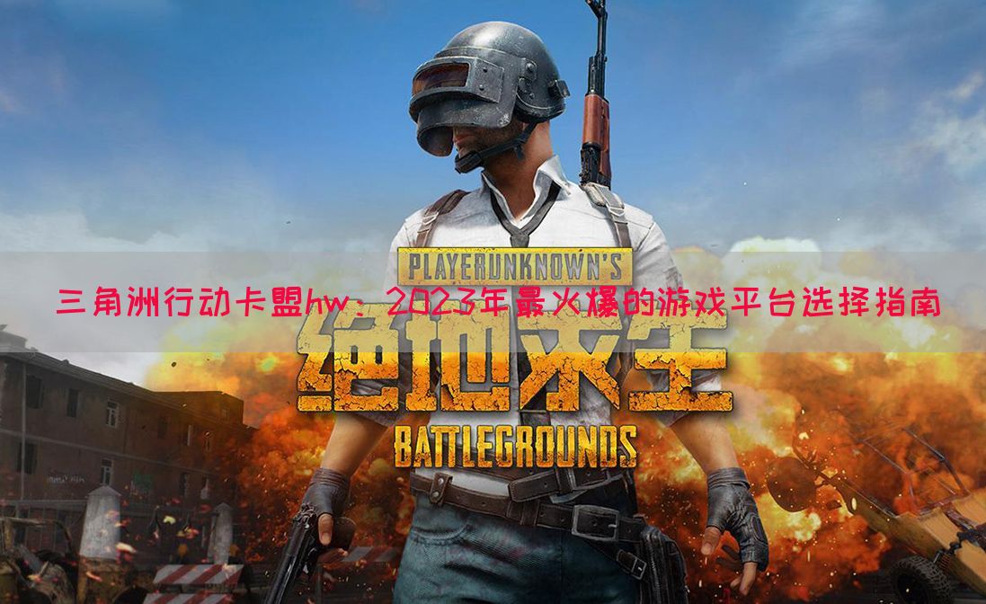 三角洲行动卡盟hw：2023年最火爆的游戏平台选择指南(图1)