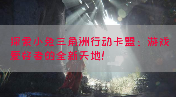 探索小兔三角洲行动卡盟：游戏爱好者的全新天地！(图1)