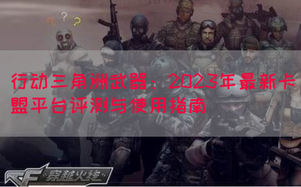 行动三角洲武器：2023年最新卡盟平台评测与使用指南(图1)
