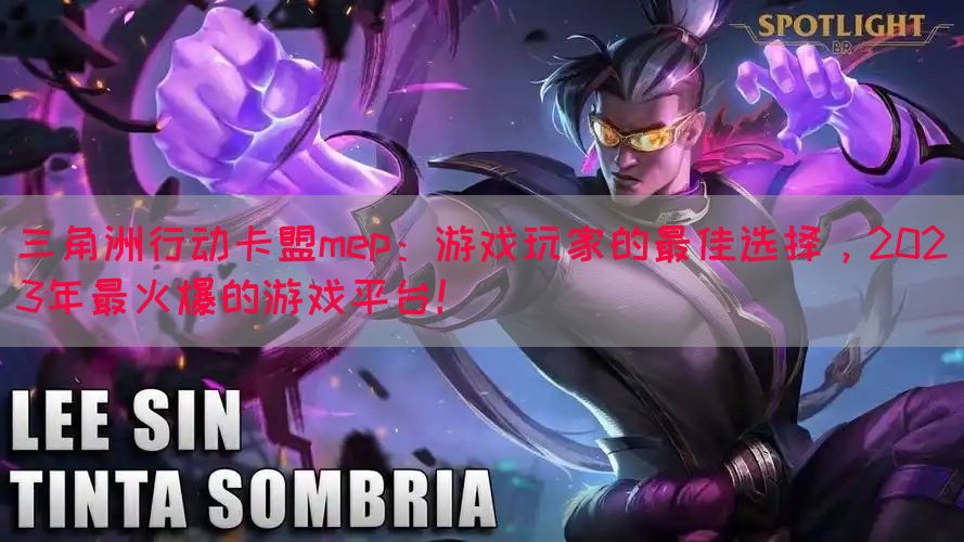 三角洲行动卡盟mep：游戏玩家的最佳选择，2023年最火爆的游戏平台！(图1)