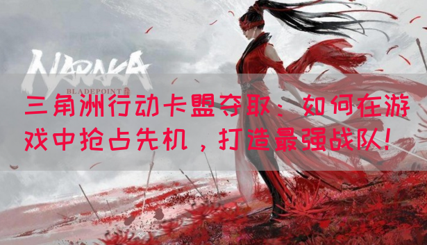 三角洲行动卡盟夺取：如何在游戏中抢占先机，打造最强战队！(图1)