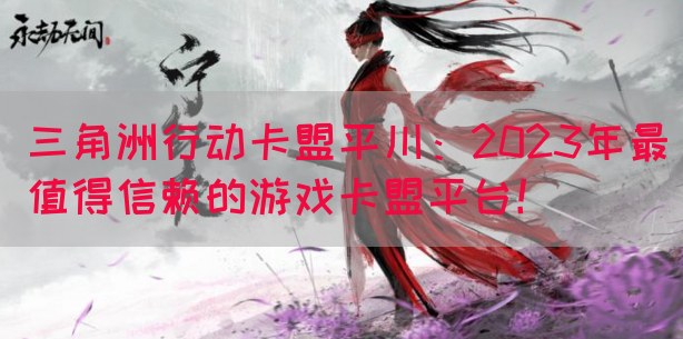三角洲行动卡盟平川：2023年最值得信赖的游戏卡盟平台！(图1)