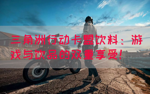 三角洲行动卡盟饮料：游戏与饮品的双重享受！(图1)