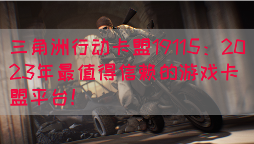 三角洲行动卡盟19115：2023年最值得信赖的游戏卡盟平台！(图1)