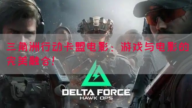 三角洲行动卡盟电影：游戏与电影的完美融合！(图1)