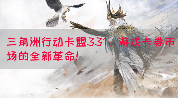 三角洲行动卡盟331：游戏卡券市场的全新革命！(图1)