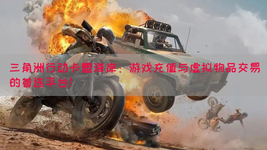 三角洲行动卡盟海岸：游戏充值与虚拟物品交易的首选平台！(图1)