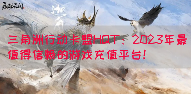 三角洲行动卡盟HQT：2023年最值得信赖的游戏充值平台！(图1)