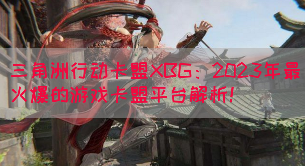 三角洲行动卡盟XBG：2023年最火爆的游戏卡盟平台解析！(图1)