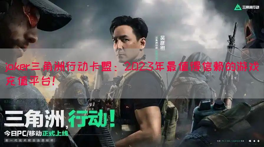 joker三角洲行动卡盟：2023年最值得信赖的游戏充值平台！(图1)